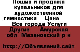 Пошив и продажа купальников для художественной гимнастики  › Цена ­ 8 000 - Все города Услуги » Другие   . Амурская обл.,Мазановский р-н